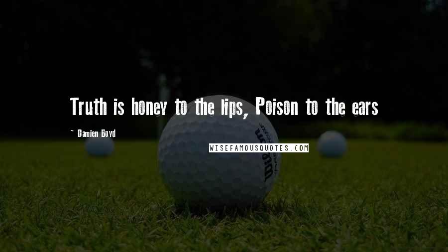 Damien Boyd Quotes: Truth is honey to the lips, Poison to the ears