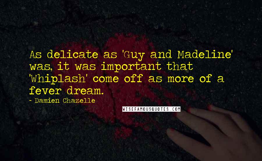 Damien Chazelle Quotes: As delicate as 'Guy and Madeline' was, it was important that 'Whiplash' come off as more of a fever dream.
