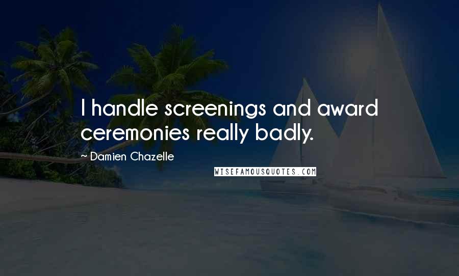 Damien Chazelle Quotes: I handle screenings and award ceremonies really badly.