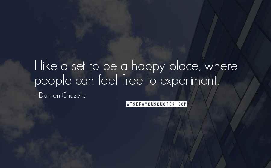 Damien Chazelle Quotes: I like a set to be a happy place, where people can feel free to experiment.