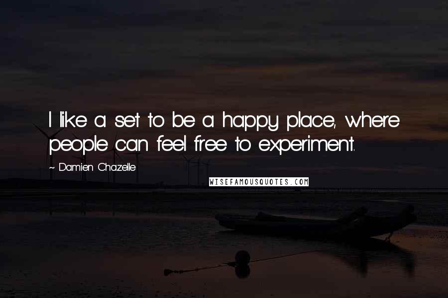 Damien Chazelle Quotes: I like a set to be a happy place, where people can feel free to experiment.