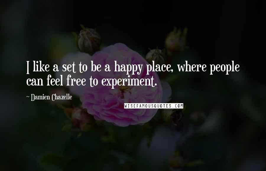 Damien Chazelle Quotes: I like a set to be a happy place, where people can feel free to experiment.