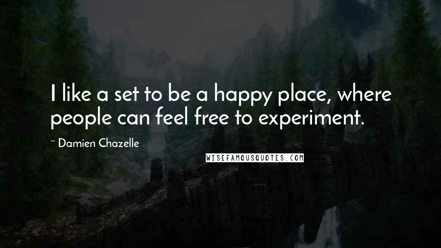 Damien Chazelle Quotes: I like a set to be a happy place, where people can feel free to experiment.