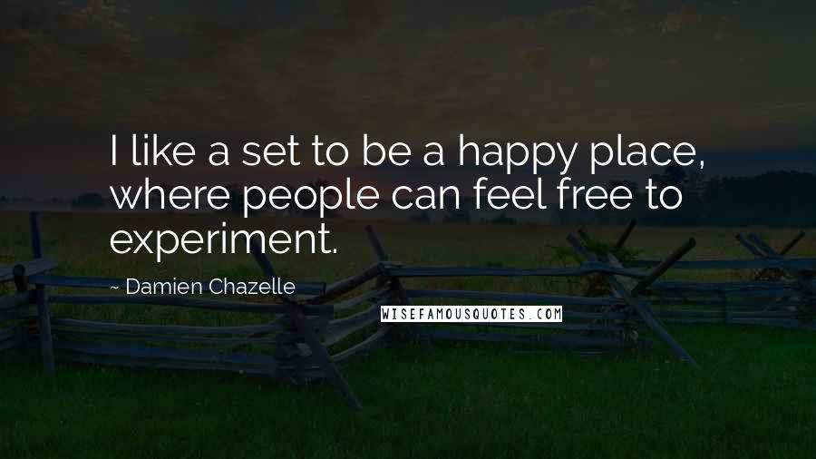 Damien Chazelle Quotes: I like a set to be a happy place, where people can feel free to experiment.