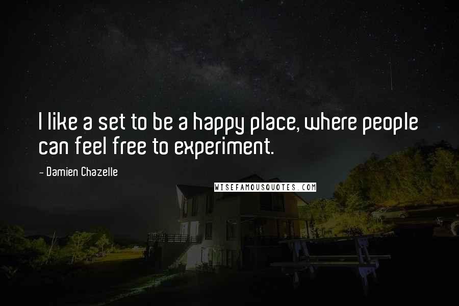 Damien Chazelle Quotes: I like a set to be a happy place, where people can feel free to experiment.