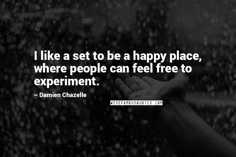 Damien Chazelle Quotes: I like a set to be a happy place, where people can feel free to experiment.