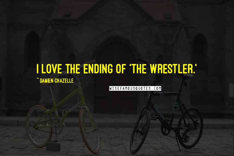Damien Chazelle Quotes: I love the ending of 'The Wrestler.'