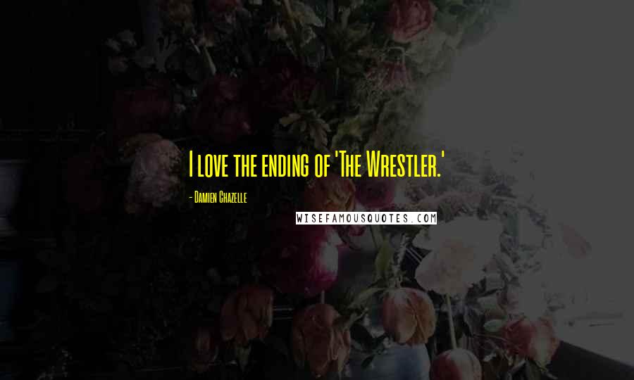Damien Chazelle Quotes: I love the ending of 'The Wrestler.'