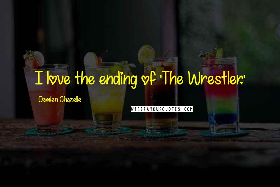 Damien Chazelle Quotes: I love the ending of 'The Wrestler.'