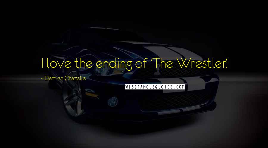 Damien Chazelle Quotes: I love the ending of 'The Wrestler.'