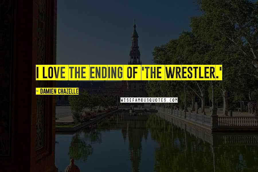 Damien Chazelle Quotes: I love the ending of 'The Wrestler.'