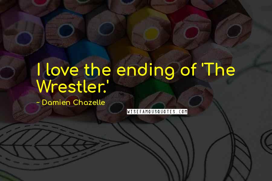 Damien Chazelle Quotes: I love the ending of 'The Wrestler.'