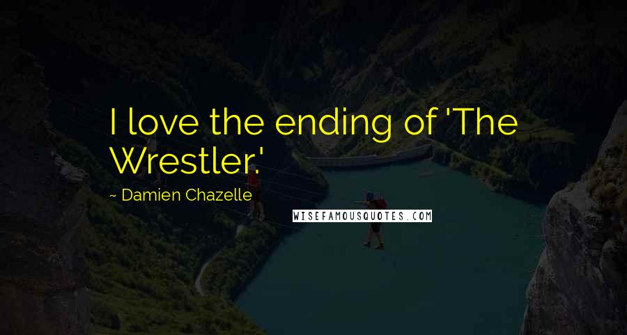 Damien Chazelle Quotes: I love the ending of 'The Wrestler.'