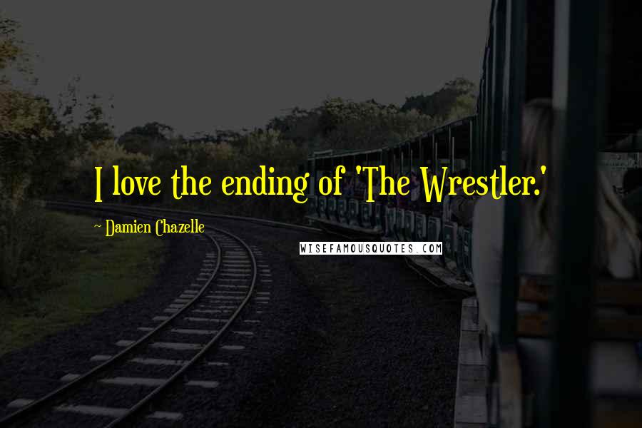 Damien Chazelle Quotes: I love the ending of 'The Wrestler.'