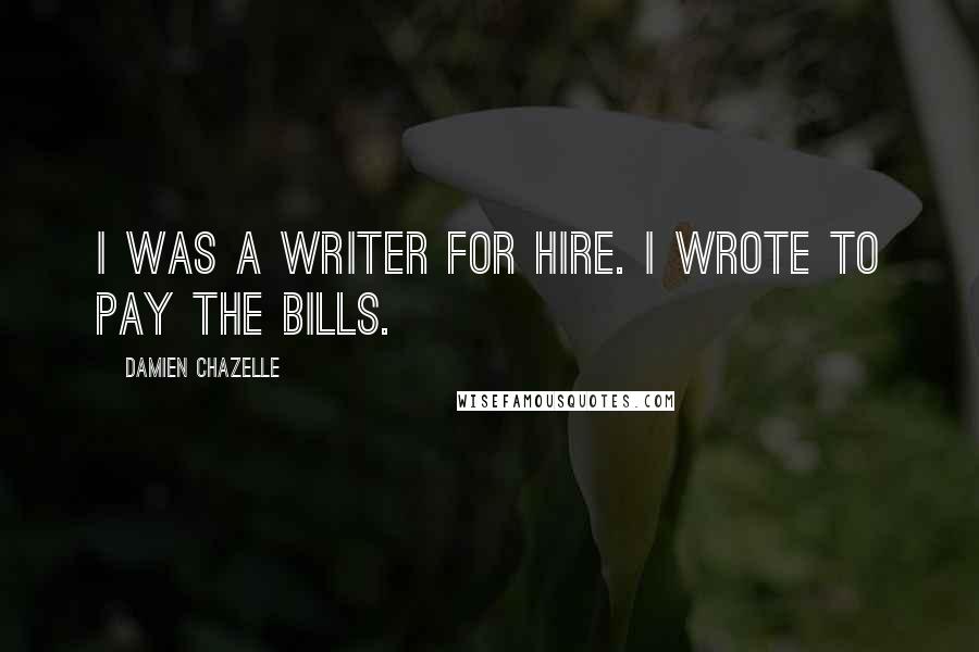 Damien Chazelle Quotes: I was a writer for hire. I wrote to pay the bills.