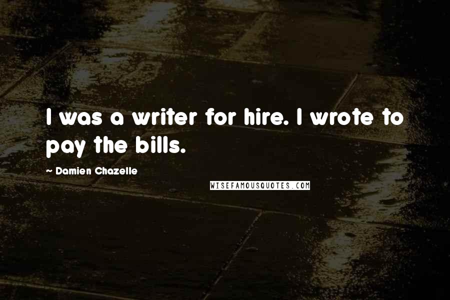 Damien Chazelle Quotes: I was a writer for hire. I wrote to pay the bills.