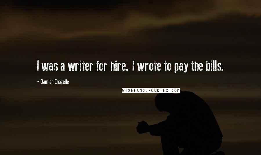 Damien Chazelle Quotes: I was a writer for hire. I wrote to pay the bills.