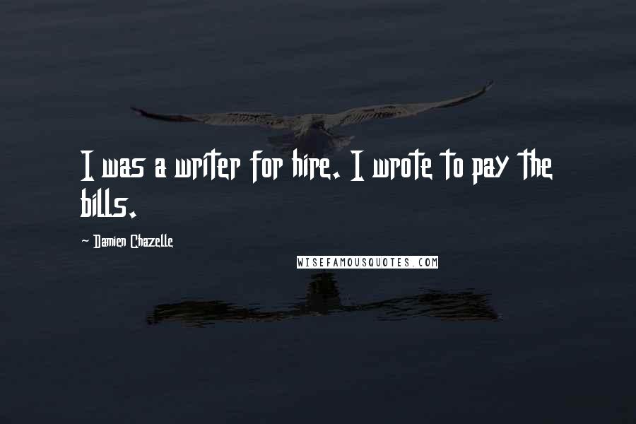 Damien Chazelle Quotes: I was a writer for hire. I wrote to pay the bills.