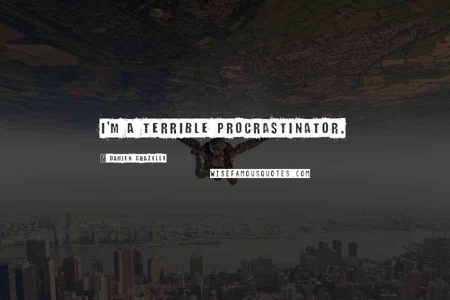 Damien Chazelle Quotes: I'm a terrible procrastinator.