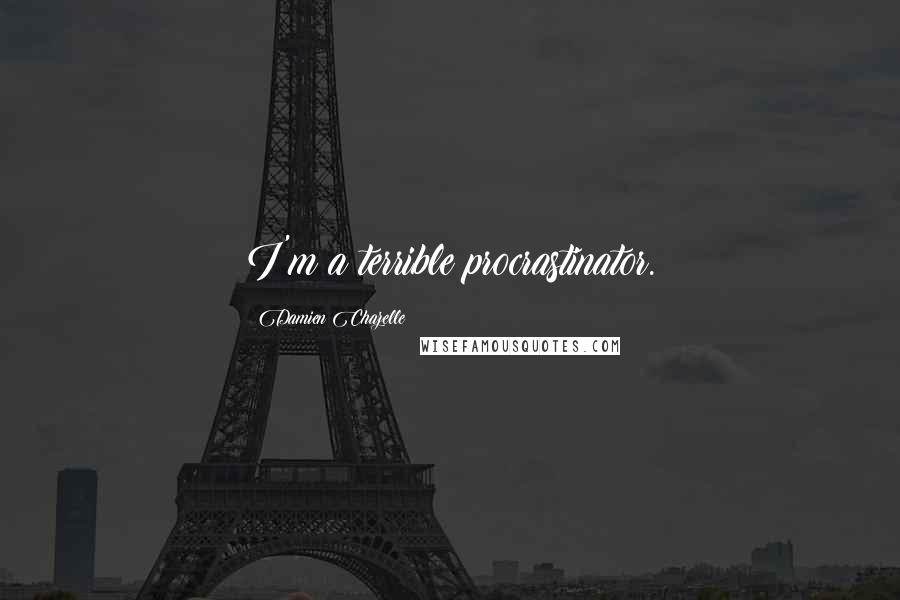 Damien Chazelle Quotes: I'm a terrible procrastinator.