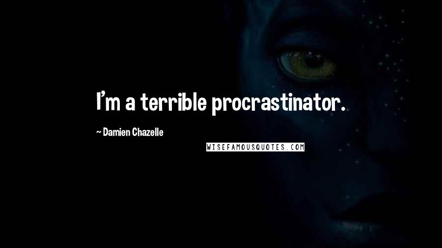 Damien Chazelle Quotes: I'm a terrible procrastinator.