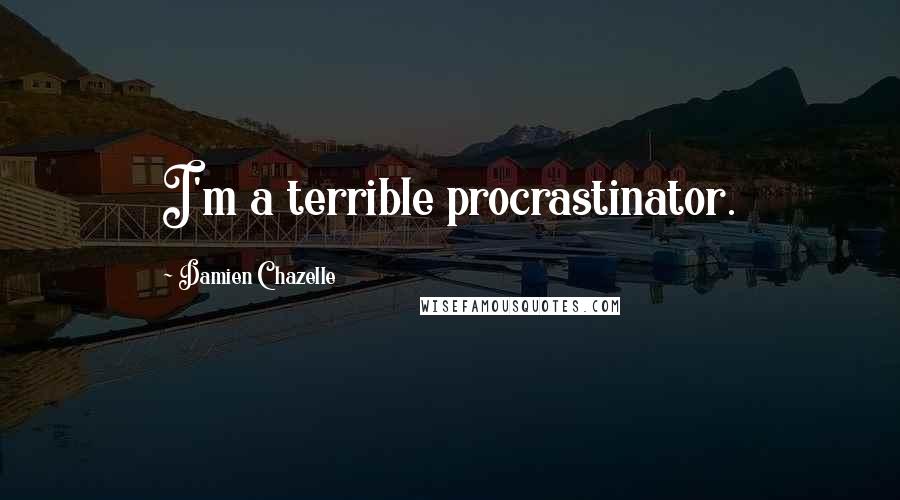 Damien Chazelle Quotes: I'm a terrible procrastinator.