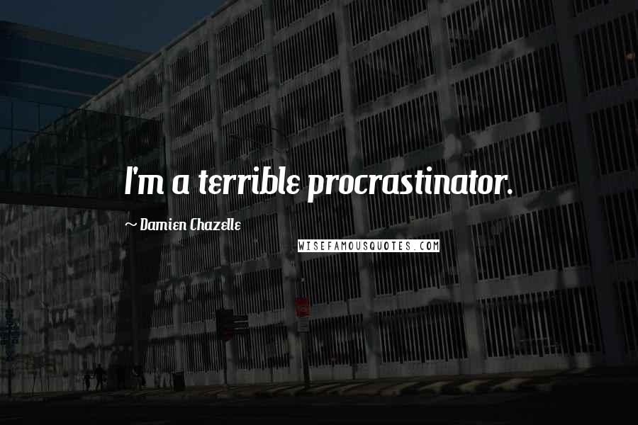 Damien Chazelle Quotes: I'm a terrible procrastinator.