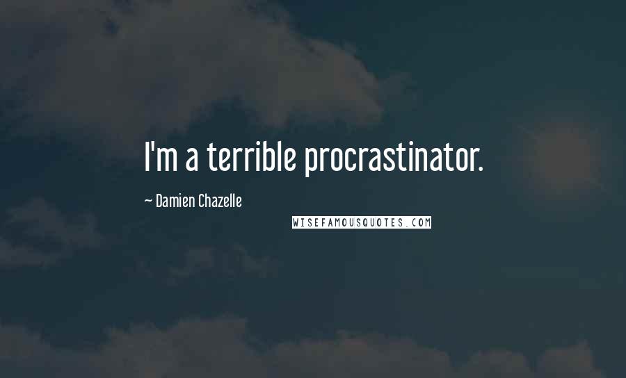 Damien Chazelle Quotes: I'm a terrible procrastinator.