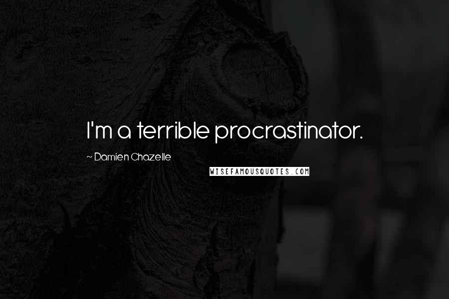 Damien Chazelle Quotes: I'm a terrible procrastinator.