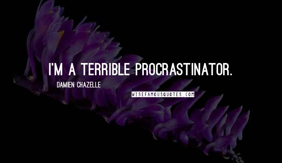 Damien Chazelle Quotes: I'm a terrible procrastinator.