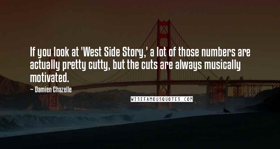 Damien Chazelle Quotes: If you look at 'West Side Story,' a lot of those numbers are actually pretty cutty, but the cuts are always musically motivated.