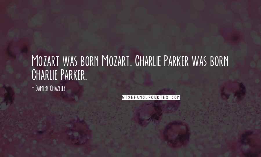 Damien Chazelle Quotes: Mozart was born Mozart. Charlie Parker was born Charlie Parker.