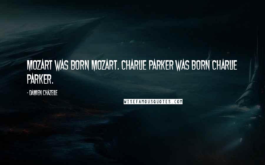 Damien Chazelle Quotes: Mozart was born Mozart. Charlie Parker was born Charlie Parker.