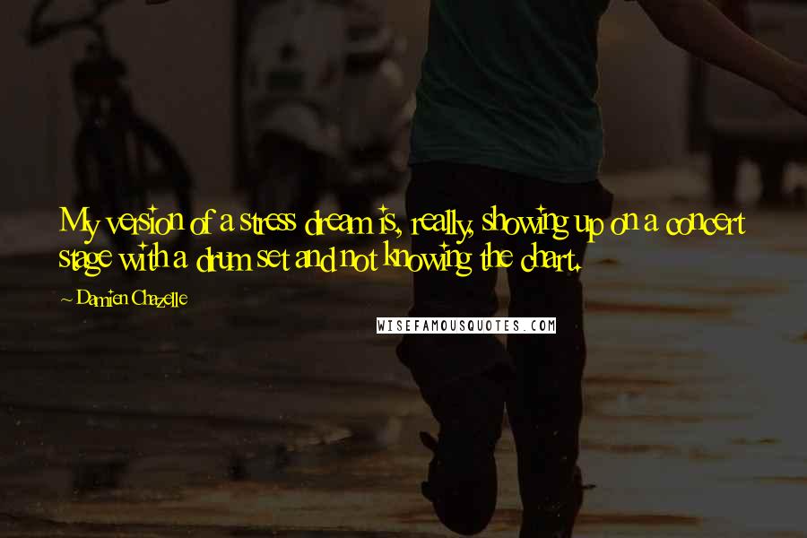 Damien Chazelle Quotes: My version of a stress dream is, really, showing up on a concert stage with a drum set and not knowing the chart.