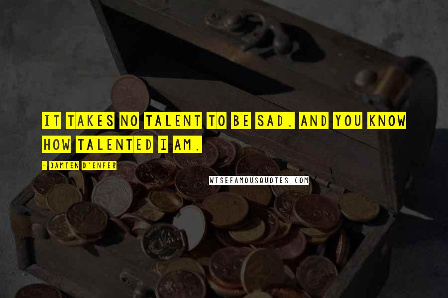 Damien D'Enfer Quotes: It takes no talent to be sad. And you know how talented I am.