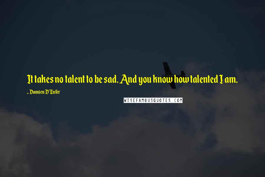Damien D'Enfer Quotes: It takes no talent to be sad. And you know how talented I am.