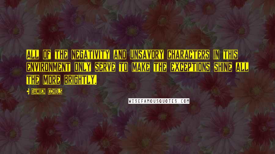 Damien Echols Quotes: All of the negativity and unsavory characters in this environment only serve to make the exceptions shine all the more brightly.