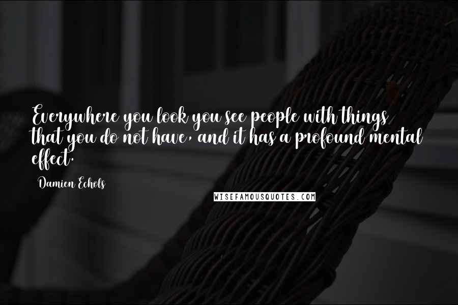 Damien Echols Quotes: Everywhere you look you see people with things that you do not have, and it has a profound mental effect.