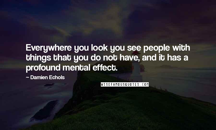 Damien Echols Quotes: Everywhere you look you see people with things that you do not have, and it has a profound mental effect.