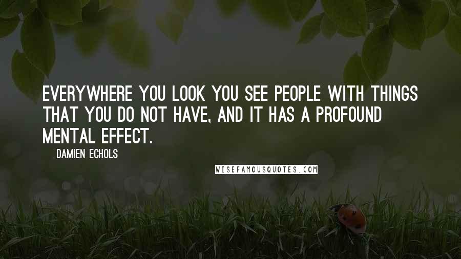 Damien Echols Quotes: Everywhere you look you see people with things that you do not have, and it has a profound mental effect.
