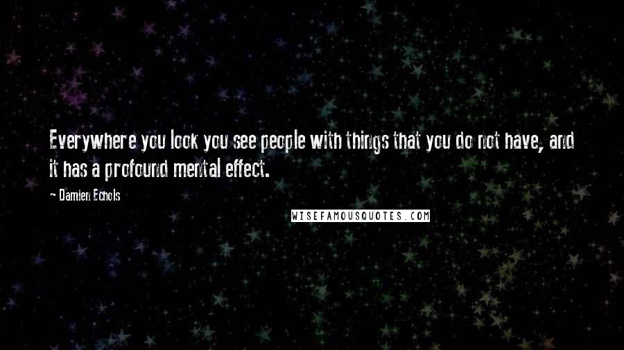 Damien Echols Quotes: Everywhere you look you see people with things that you do not have, and it has a profound mental effect.
