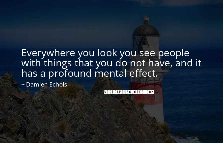 Damien Echols Quotes: Everywhere you look you see people with things that you do not have, and it has a profound mental effect.
