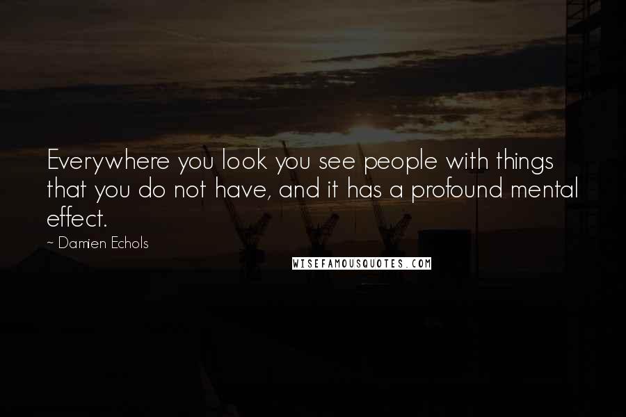 Damien Echols Quotes: Everywhere you look you see people with things that you do not have, and it has a profound mental effect.