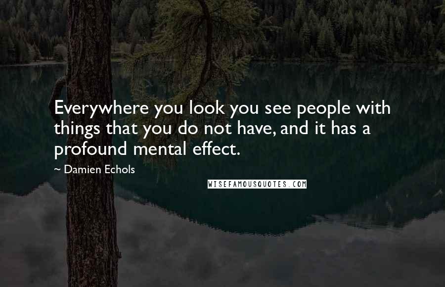 Damien Echols Quotes: Everywhere you look you see people with things that you do not have, and it has a profound mental effect.