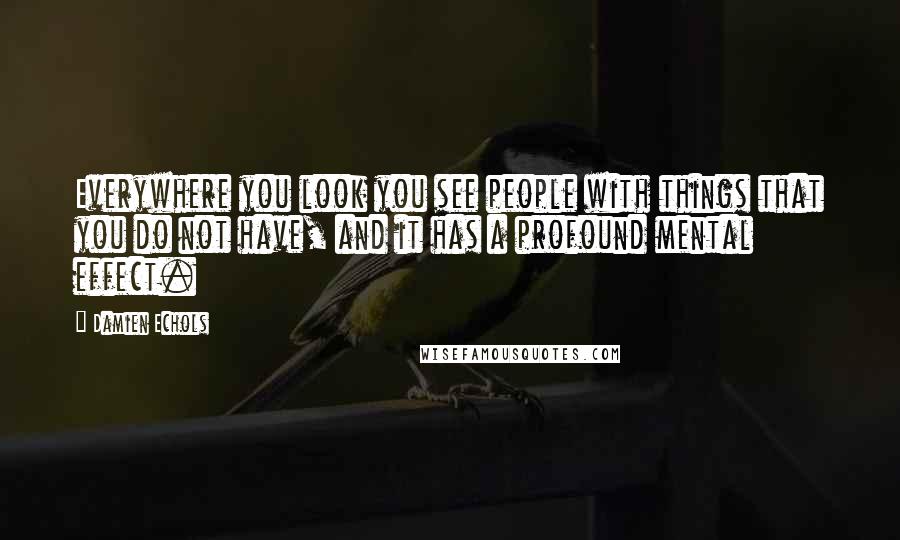 Damien Echols Quotes: Everywhere you look you see people with things that you do not have, and it has a profound mental effect.