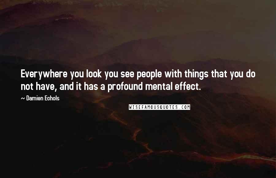 Damien Echols Quotes: Everywhere you look you see people with things that you do not have, and it has a profound mental effect.