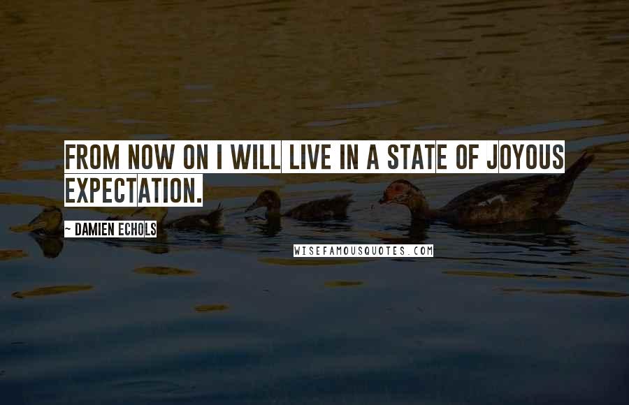 Damien Echols Quotes: From now on I will live in a state of joyous expectation.
