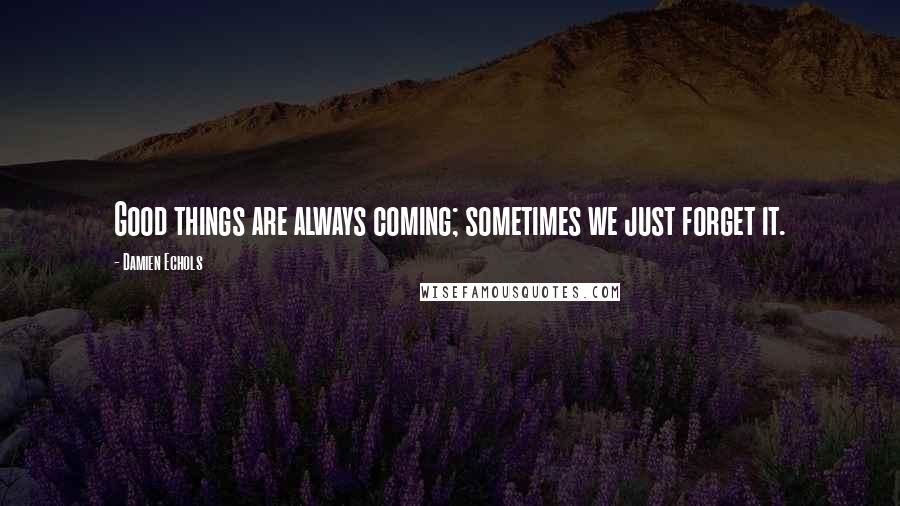 Damien Echols Quotes: Good things are always coming; sometimes we just forget it.