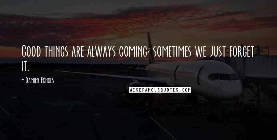 Damien Echols Quotes: Good things are always coming; sometimes we just forget it.