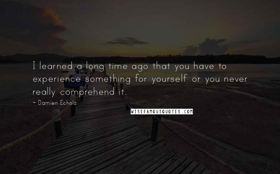 Damien Echols Quotes: I learned a long time ago that you have to experience something for yourself or you never really comprehend it.